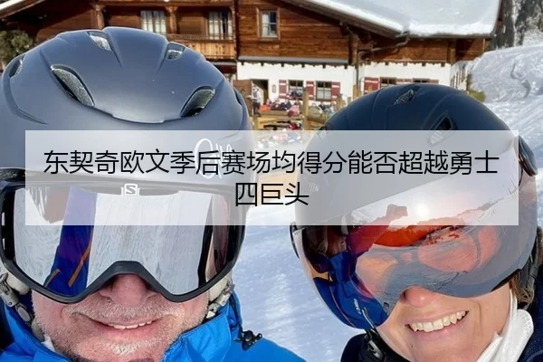 东契奇欧文季后赛场均得分能否超越勇士四巨头