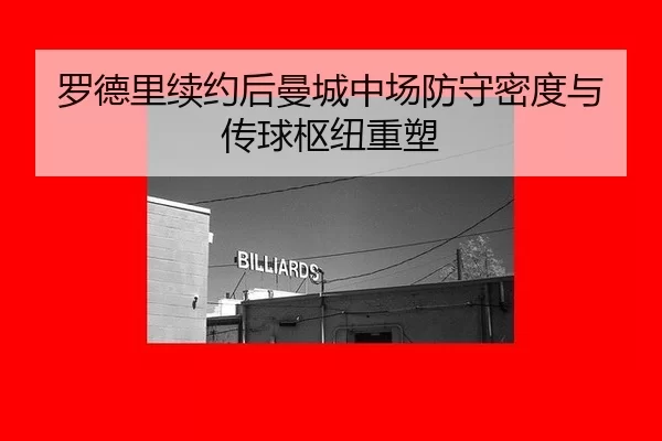罗德里续约后曼城中场防守密度与传球枢纽重塑