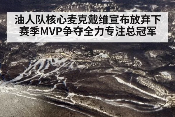 油人队核心麦克戴维宣布放弃下赛季MVP争夺全力专注总冠军