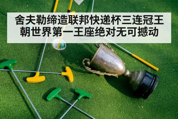 舍夫勒缔造联邦快递杯三连冠王朝世界第一王座绝对无可撼动