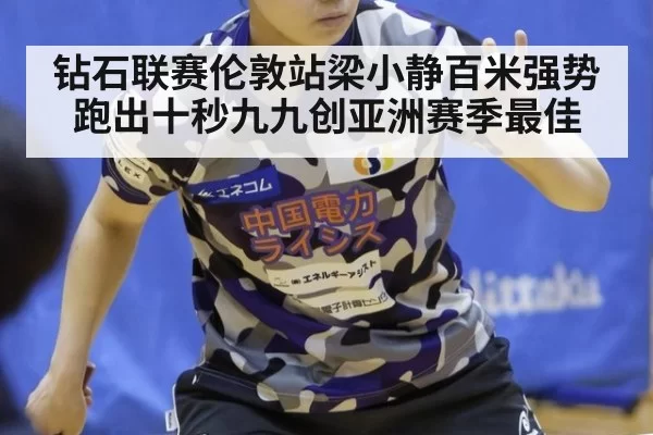 钻石联赛伦敦站梁小静百米强势跑出十秒九九创亚洲赛季最佳