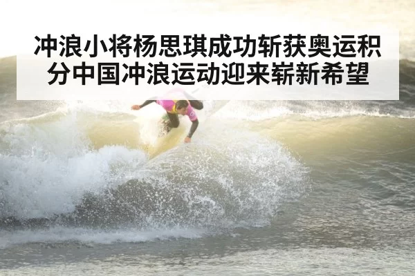 冲浪小将杨思琪成功斩获奥运积分中国冲浪运动迎来崭新希望