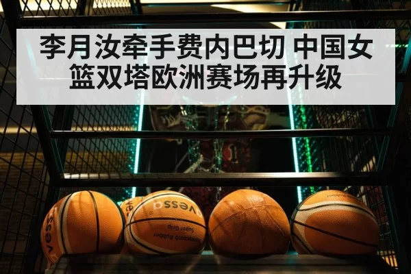 李月汝牵手费内巴切 中国女篮双塔欧洲赛场再升级