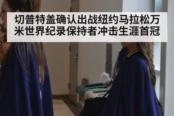 切普特盖确认出战纽约马拉松万米世界纪录保持者冲击生涯首冠