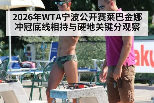 2026年WTA宁波公开赛莱巴金娜冲冠底线相持与硬地关键分观察